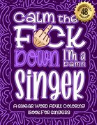 Calm The F*ck Down I'm a singer: Swear Word Coloring Book For Adults: Humorous job Cusses, Snarky Comments, Motivating Quotes & Relatable singer Refle (en Inglés)