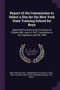 Report of the Commission to Select a Site for the New York State Training School for Boys: Appointed Pursuant to the Provisions of Chapter 665, Laws o (en Inglés)