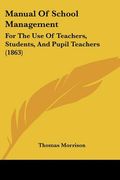 manual of school management: for the use of teachers, students, and pupil teachers (1863) (en Inglés)