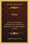Tullius: Sive De Coniungenda Latinitate, Cum Doctrina Et Eloquentia, Libri Quadraginta (1770) (en Latin)