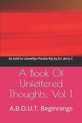 A Book Of Unfettered Thoughts: Vol 1.: A.B.O.U.T. Beginnings (en Inglés)