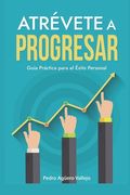 Atrévete a Progresar: Guía Práctica para el Éxito Personal Mentalidad de Crecimiento Éxito Personal (in Spanish)