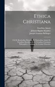 Ethica Christiana: Ubi de Beatitudine Humana, de Passionibus Animi, de Virtutibus Moralibus et de Virtutibus Christianis Philosophicè, Christianè ac Cordatè Disseritur (en Italiano)