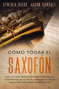Cómo tocar el saxofón: Una guía para principiantes para aprender los fundamentos del saxofón, leer música y tocar canciones con grabaciones d