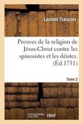 Preuves de la Religion de Jésus-Christ Contre Les Spinosistes Et Les Déistes. Tome 2 (en Francés)