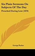 six plain sermons on subjects of the day: preached during lent (1870) (en Inglés)