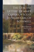 The Genuine Letters Of Mary Queen Of Scots To James Earl Of Bothwell (en Inglés)