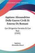 Appiano Alessandrino Delle Guerre Civili Et Esterne De Romani: Con Diligentia Corretto Et Con Nuo (1545) (en Italiano)