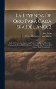La Leyenda de oro Para Cada día del Año, 2: Vida de Todos las Santos que Venera la Iglesia. Obra que Comprende Todo el Ribadeneyra Mejorado. LasS   Buller Godescard.