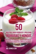 50 Recetas Para Remover y Prevenir Verrugas y Hongos: Remueva las Verrugas y Hongos Rápidamente y Sin Dolor a Través de Alimentos Naturales