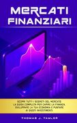 Mercati Finanziari: Scopri tutti i segreti del mercato. La guida completa per capire la finanza, sviluppare la tua economia e puntare ai g (en Italiano)
