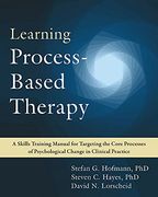 Learning Process-Based Therapy: A Skills Training Manual for Targeting the Core Processes of Psychological Change in Clinical Practice (en Inglés)