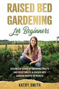 Raised Bed Gardening for Beginners: Advanced Guide for Growing Fruits and Vegetables in Raised Bed Gardens Month by Month (en Inglés)