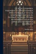 De Revelationibus, Visionibus et Apparitionibus Privatis Regulæ Tutæ ex Scriptura, Conciliis, ss. Patribus, Aliisque Optimis Authoribus Collectæ, Explicatæ et Exemplis Illustratæ (en Latin)