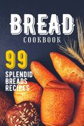 Bread Cookbook: 99 Splendid Bread Recipes from Worldwide Cuisine.