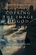 Copying the Image of God: Earthquakes, Storms, Wars, Disasters...What You Need to Do Now! (en Inglés)