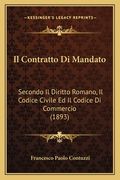 Il Contratto Di Mandato: Secondo Il Diritto Romano, Il Codice Civile Ed Il Codice Di Commercio (1893) (en Italiano)