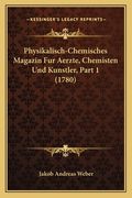 Physikalisch-Chemisches Magazin Fur Aerzte, Chemisten Und Kunstler, Part 1 (1780) (en Alemán)