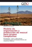 Modelo de organización y producción de mezcal para grupos campesinos (in Spanish)