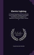 Electric Lighting: A Practical Exposition of the Art, for the Use of Engineers, Students, and Others Interested in the Installation Or Op (en Inglés)