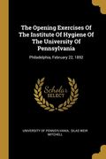 The Opening Exercises Of The Institute Of Hygiene Of The University Of Pennsylvania: Philadelphia, February 22, 1892 (en Inglés)