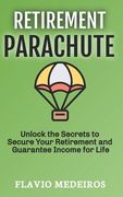 Retirement Parachute: Unlock the Secrets to Secure Your Retirement and Guarantee Income for Life