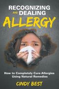 Recognizing and Dealing Allergy: How to Completely Cure Allergies Using Natural Remedies (en Inglés)