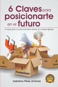 6 Claves Para Posicionarte En El Futuro: 6 Claves para un posicionamiento exitoso en canales digitales.
