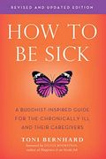 How to be Sick: A Buddhist-Inspired Guide for the Chronically ill and Their Caregivers 