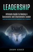 Leadership: Ultimate Guide to Beeing A Successful and Charismatic Leader (Learn Team Building and Employee Management Skills At Wo