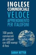 Inglese Commerciale: Veloce Apprendimento per Italofoni: 100 parole commerciali più utilizzati in inglese con 600 esempi di frasi. (en Italiano)