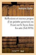 Reflexions Et Menus Propos D'Un Peintre Genevois Ou Essai Sur Le Beau Dans Les Arts (French Edition)