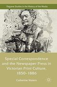 Special Correspondence and the Newspaper Press in Victorian Print Culture, 1850–1886 (Palgrave Studies in the History of the Media) 