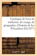 Catalogue de Livres de Médecine, de Voyage, de Géographie Et d'Histoire de la Bibliothèque: de Feu d'Isambert. Vente, 6-7 Février 1877 (en Francés)