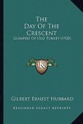 the day of the crescent: glimpses of old turkey (1920) (en Inglés)