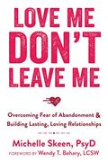 Love Me, Don't Leave Me: Overcoming Fear of Abandonment and Building Lasting, Loving Relationships (en Inglés)