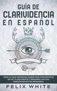 Guía de Clarividencia en Español: Todo lo que Necesitas Saber Para Convertirte en un Clarividente y Desarrollar una Percepción Extra Sensorial (in Spanish)