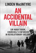 An Accidental Villain. Sir Hugh Tudor, Churchill's Enforcer in Revolutionary Ireland
