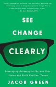 See Change Clearly: Leveraging Adversity to Sharpen Your Vision and Build Resilient Teams (en Inglés)