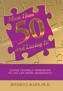 More Than 50 and Loving It!  Giving Yourself Permission to Live Life More Abundantly
