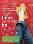 think confident, be confident for teens,a cognitive therapy guide to overcoming self-doubt and creating unshakable self-esteem