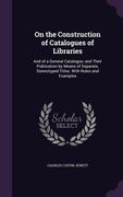 On the Construction of Catalogues of Libraries: And of a General Catalogue; and Their Publication by Means of Separate, Stereotyped Titles. With Rules (en Inglés)