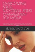 Overcoming Stress: Successful Stress Management for Moms: Types of Stress, Causes of Stress, Strategies, Tools and Techniques for Overcom (en Inglés)