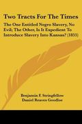 two tracts for the times: the one entitled negro slavery, no evil; the other, is it expedient to introduce slavery into kansas? (1855)