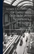 Loan Exhibition of Tapestries, October 25 to November 7 Inclusive