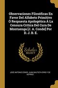 Observaciones Filosóficas en Favor del Alfabeto Primitivo ó Respuesta Apologética á la Censura Crítica del Cura de Montuenga [j. A. Conde] por d. J. B. En