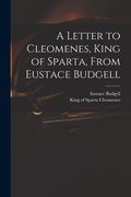 A Letter to Cleomenes, King of Sparta, From Eustace Budgell (en Inglés)