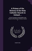 A Primer of the History of the Holy Catholic Church in Ireland ...: To the Formation of the Modern Irish Branch of the Church of Rome, Volume 2 (en Inglés)