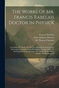 The Works of mr. Francis Rabelais Doctor in Physick: Containing Five Books of the Lives, Heroick Deeds & Sayings of Gargantua and his Sonne. Oracle of the Divine Bacbuc, and Response of (en Inglés)