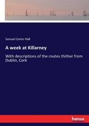 A week at Killarney: With descriptions of the routes thither from Dublin, Cork (en Inglés)